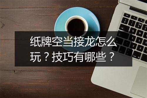 纸牌空当接龙怎么玩?技巧有哪些?