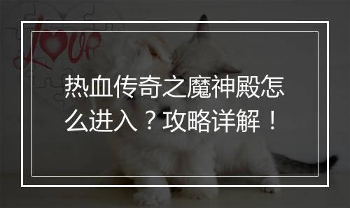 热血传奇之魔神殿怎么进入？攻略详解！