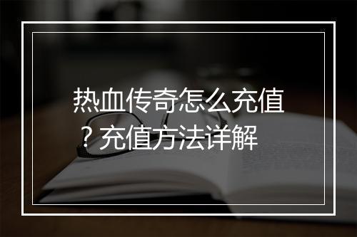 热血传奇怎么充值？充值方法详解