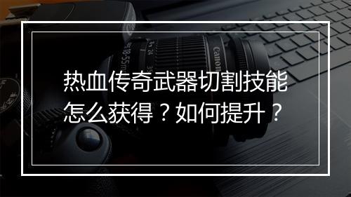 热血传奇武器切割技能怎么获得？如何提升？
