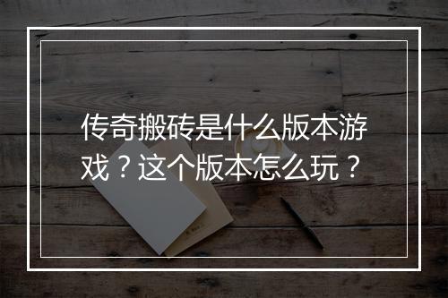 传奇搬砖是什么版本游戏？这个版本怎么玩？
