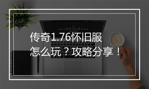 传奇1.76怀旧服怎么玩？攻略分享！