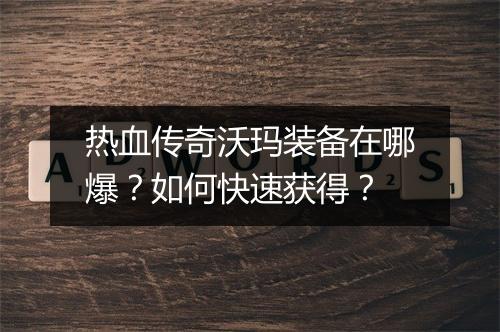 热血传奇沃玛装备在哪爆?如何快速获得?