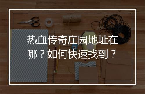 热血传奇庄园地址在哪？如何快速找到？