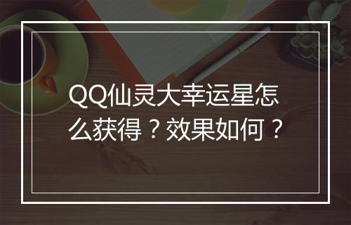 QQ仙灵大幸运星怎么获得？效果如何？