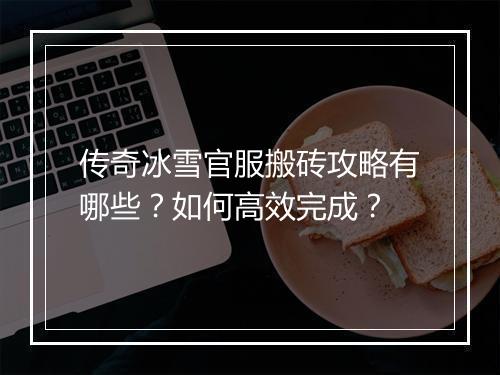 传奇冰雪官服搬砖攻略有哪些？如何高效完成？