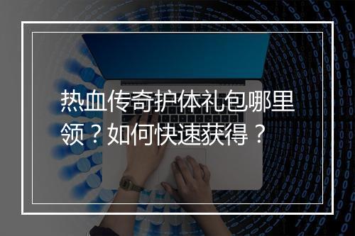 热血传奇护体礼包哪里领？如何快速获得？