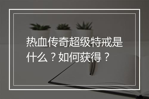 热血传奇超级特戒是什么？如何获得？