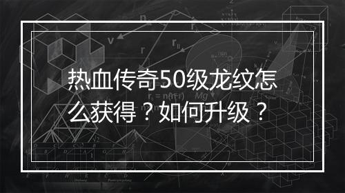 热血传奇50级龙纹怎么获得？如何升级？