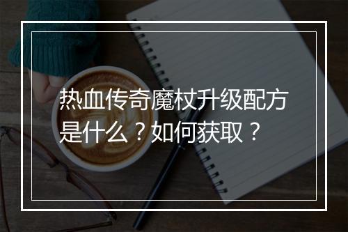 热血传奇魔杖升级配方是什么？如何获取？