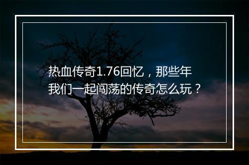 热血传奇1.76回忆，那些年我们一起闯荡的传奇怎么玩？
