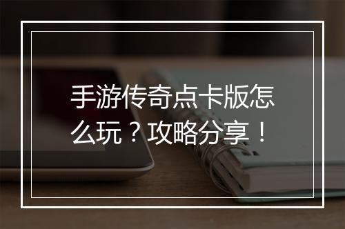 手游传奇点卡版怎么玩？攻略分享！