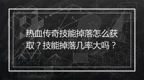 热血传奇技能掉落怎么获取？技能掉落几率大吗？