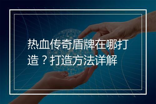 热血传奇盾牌在哪打造？打造方法详解
