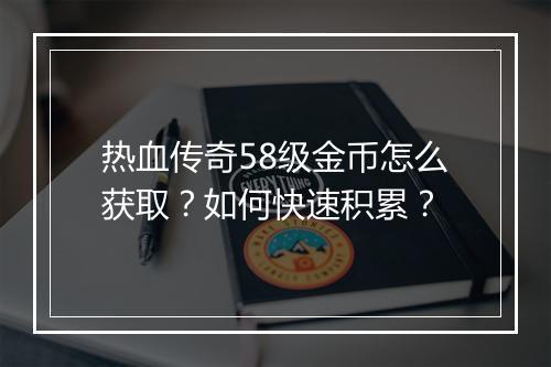 热血传奇58级金币怎么获取？如何快速积累？