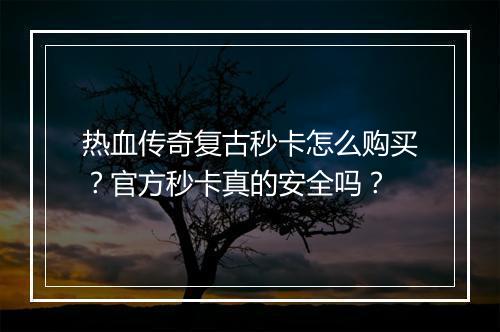 热血传奇复古秒卡怎么购买？官方秒卡真的安全吗？