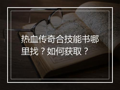 热血传奇合技能书哪里找？如何获取？