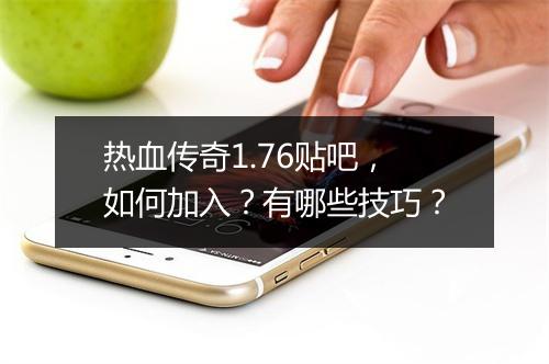 热血传奇1.76贴吧，如何加入？有哪些技巧？
