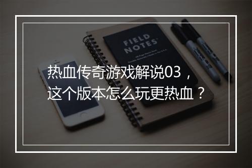 热血传奇游戏解说03，这个版本怎么玩更热血？