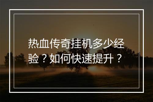 热血传奇挂机多少经验？如何快速提升？