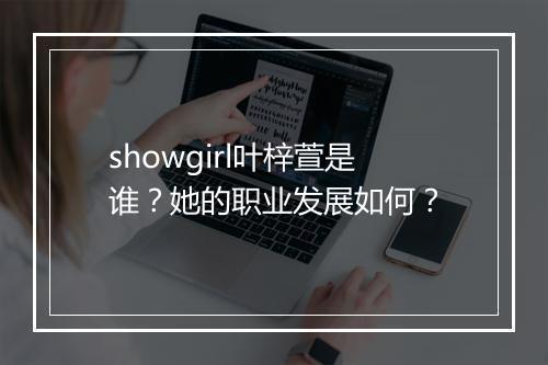 showgirl叶梓萱是谁？她的职业发展如何？