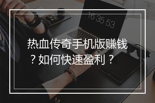 热血传奇手机版赚钱？如何快速盈利？
