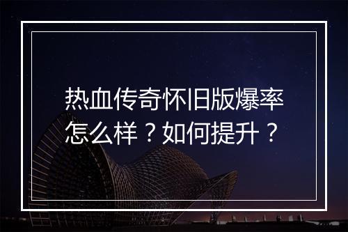热血传奇怀旧版爆率怎么样？如何提升？