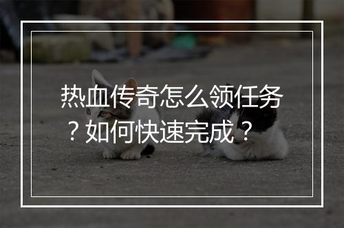 热血传奇怎么领任务？如何快速完成？