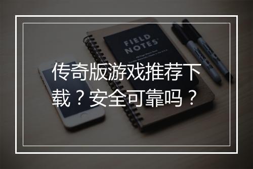 传奇版游戏推荐下载？安全可靠吗？