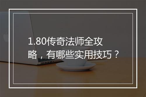 1.80传奇法师全攻略，有哪些实用技巧？