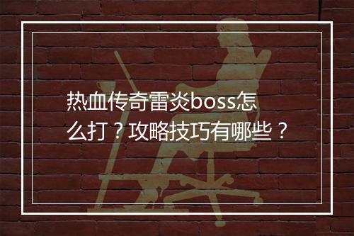 热血传奇雷炎boss怎么打？攻略技巧有哪些？
