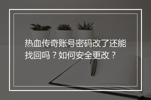 热血传奇账号密码改了还能找回吗？如何安全更改？