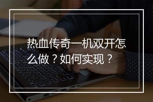 热血传奇一机双开怎么做？如何实现？