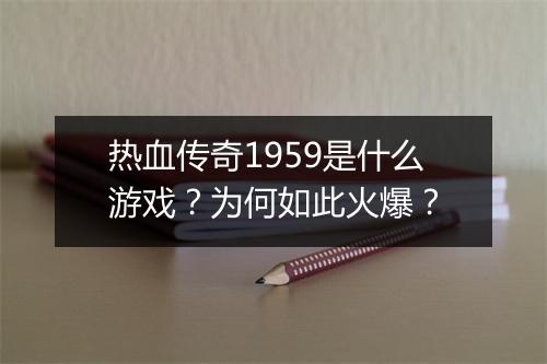 热血传奇1959是什么游戏？为何如此火爆？