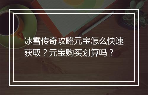 冰雪传奇攻略元宝怎么快速获取？元宝购买划算吗？