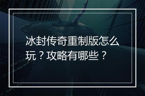 冰封传奇重制版怎么玩？攻略有哪些？