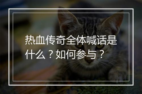 热血传奇全体喊话是什么？如何参与？