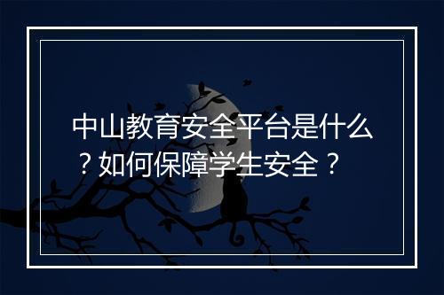 中山教育安全平台是什么？如何保障学生安全？