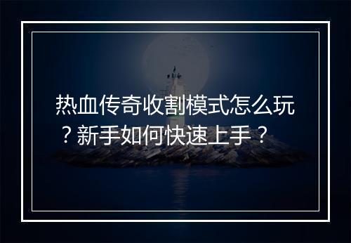 热血传奇收割模式怎么玩？新手如何快速上手？