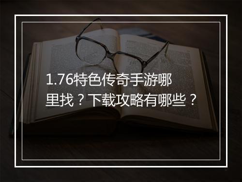 1.76特色传奇手游哪里找？下载攻略有哪些？
