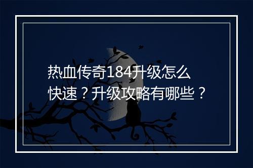 热血传奇184升级怎么快速？升级攻略有哪些？