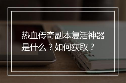 热血传奇副本复活神器是什么？如何获取？