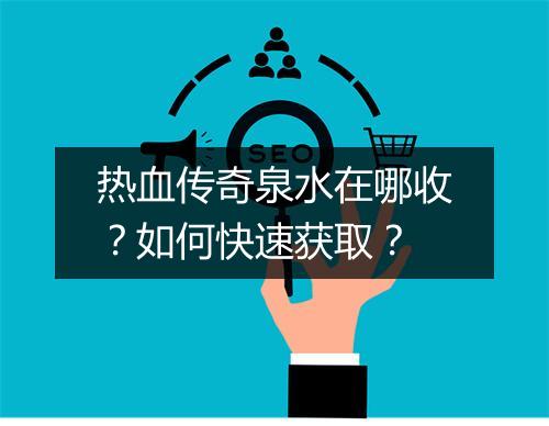 热血传奇泉水在哪收？如何快速获取？