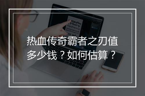 热血传奇霸者之刃值多少钱？如何估算？