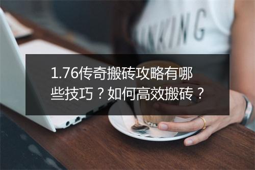 1.76传奇搬砖攻略有哪些技巧？如何高效搬砖？