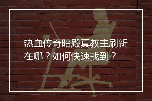 热血传奇暗殿真教主刷新在哪？如何快速找到？