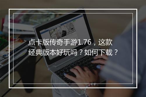 点卡版传奇手游1.76，这款经典版本好玩吗？如何下载？