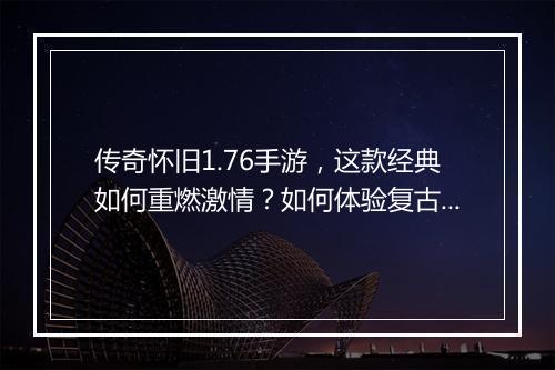 传奇怀旧1.76手游，这款经典如何重燃激情？如何体验复古魅力？