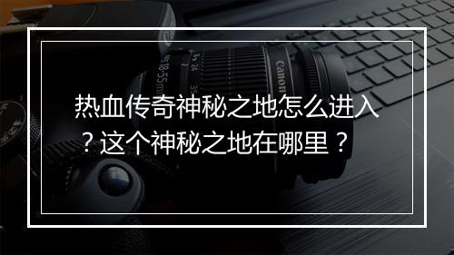 热血传奇神秘之地怎么进入？这个神秘之地在哪里？