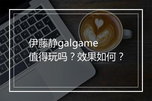 伊藤静galgame值得玩吗？效果如何？
